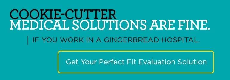 Cookie-Cutter Medical Solutions Are Fine If You Work In Gingerbread Hospital. Get Your Perfect Fit Solution >